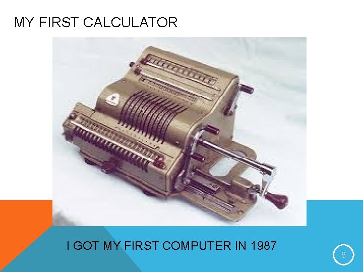 MY FIRST CALCULATOR I GOT MY FIRST COMPUTER IN 1987 6 