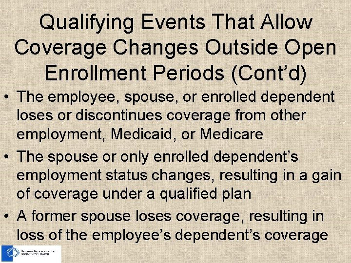 Qualifying Events That Allow Coverage Changes Outside Open Enrollment Periods (Cont’d) • The employee,