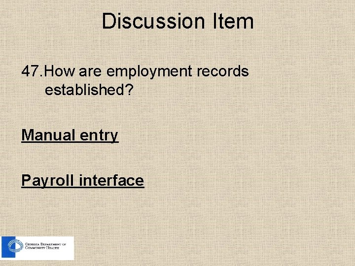 Discussion Item 47. How are employment records established? Manual entry Payroll interface 