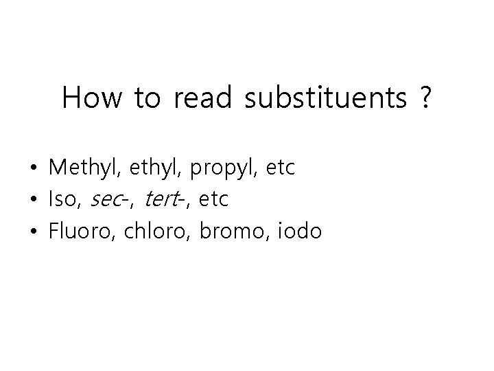 How to read substituents ? • Methyl, propyl, etc • Iso, sec-, tert-, etc