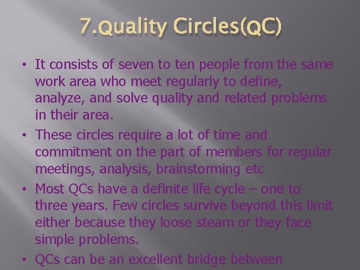 7. Quality Circles(QC) • It consists of seven to ten people from the same