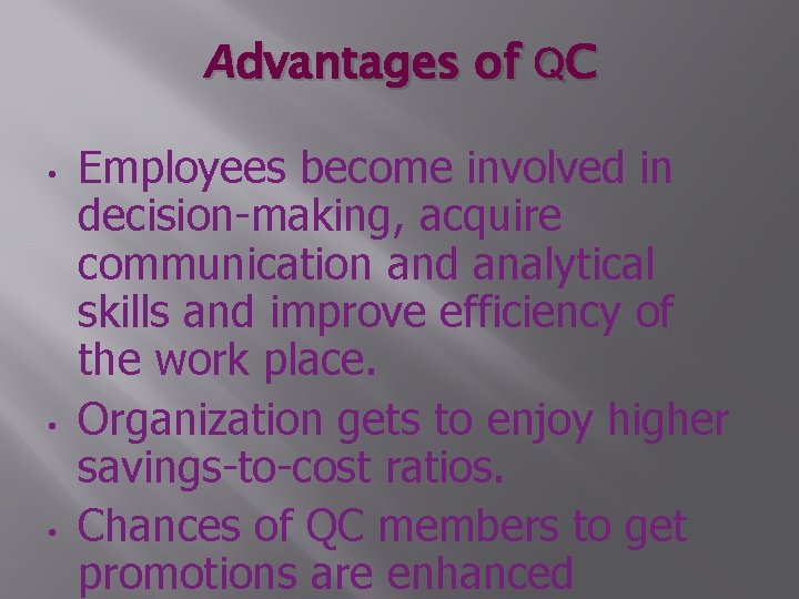Advantages of QC • • • Employees become involved in decision-making, acquire communication and