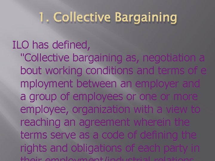 1. Collective Bargaining ILO has defined, "Collective bargaining as, negotiation a bout working conditions
