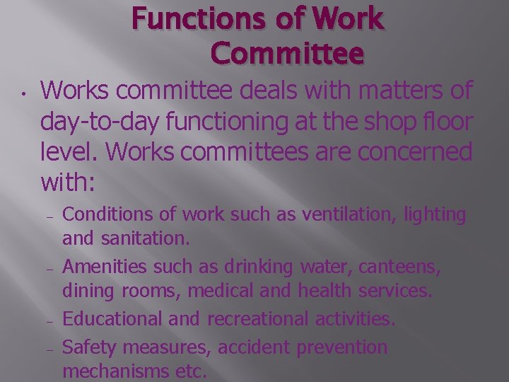 Functions of Work Committee • Works committee deals with matters of day-to-day functioning at