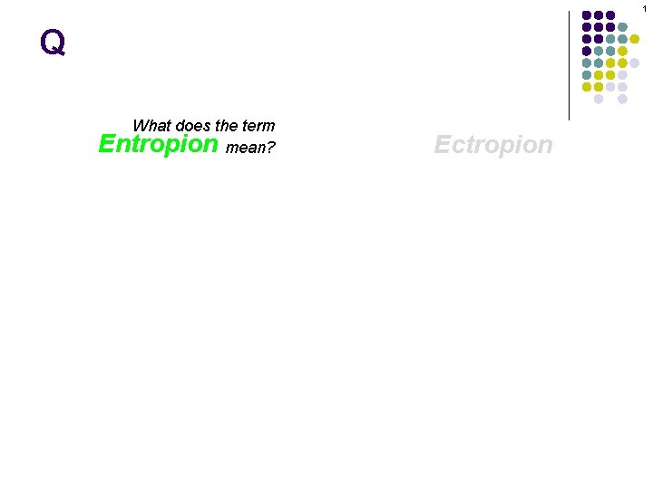 1 Q What does the term Entropion mean? Ectropion 