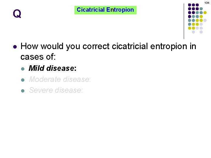 104 Q l Cicatricial Entropion How would you correct cicatricial entropion in cases of:
