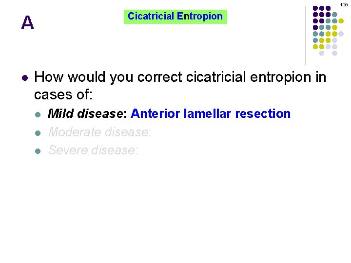 105 A l Cicatricial Entropion How would you correct cicatricial entropion in cases of: