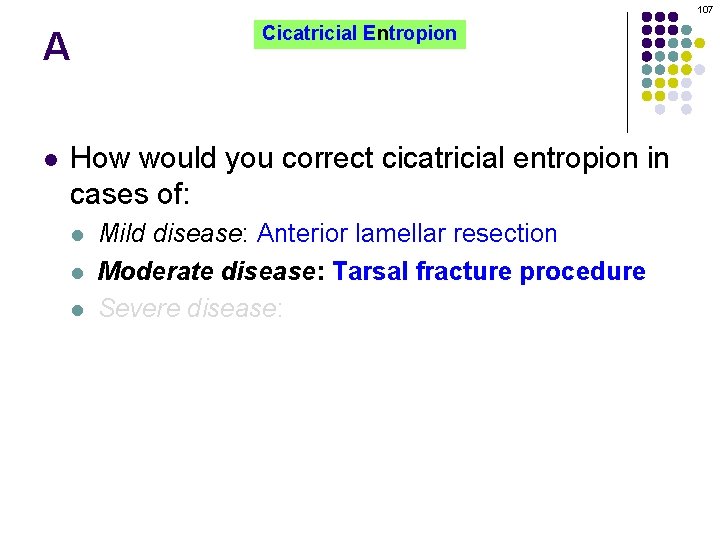 107 A l Cicatricial Entropion How would you correct cicatricial entropion in cases of: