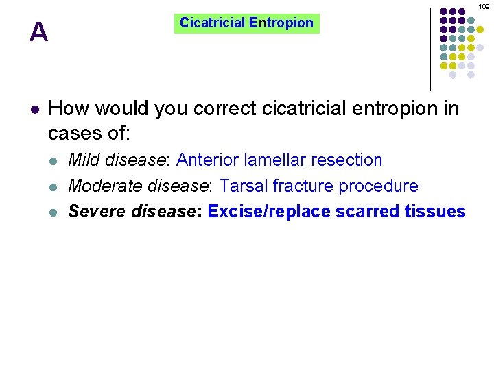 109 A l Cicatricial Entropion How would you correct cicatricial entropion in cases of: