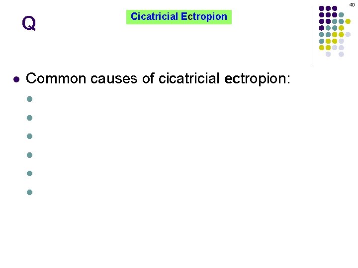 40 Q l Cicatricial Ectropion Common causes of cicatricial ectropion: l l l Trauma