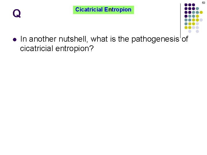 53 Q l Cicatricial Entropion In another nutshell, what is the pathogenesis of cicatricial