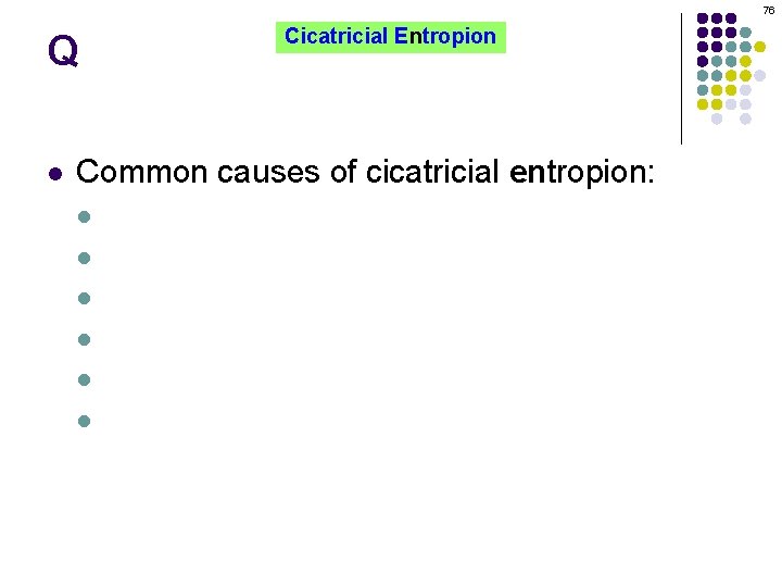 76 Q l Cicatricial Entropion Common causes of cicatricial entropion: l l l OCP