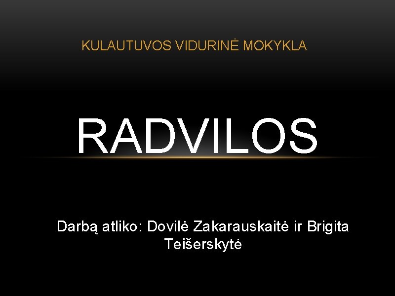 KULAUTUVOS VIDURINĖ MOKYKLA RADVILOS Darbą atliko: Dovilė Zakarauskaitė ir Brigita Teišerskytė 