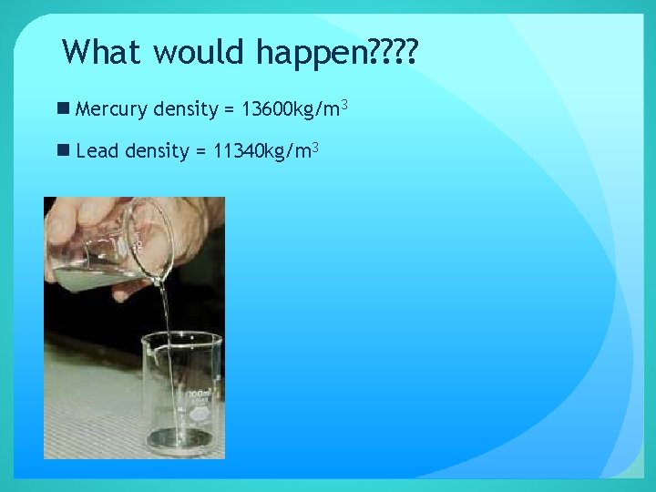 What would happen? ? n Mercury density = 13600 kg/m 3 n Lead density