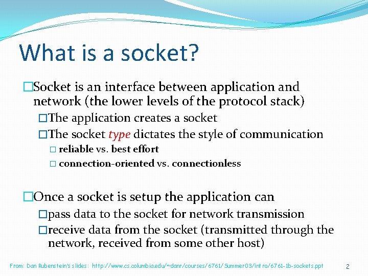 What is a socket? �Socket is an interface between application and network (the lower