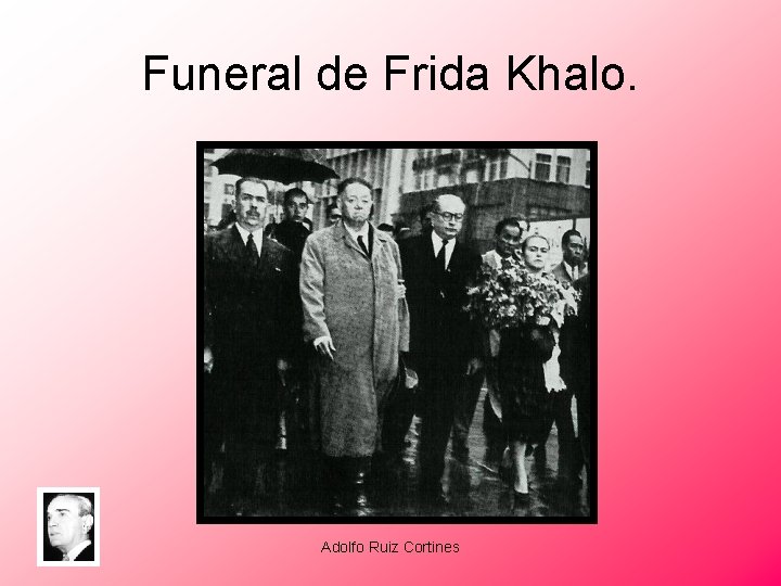Funeral de Frida Khalo. Adolfo Ruiz Cortines 
