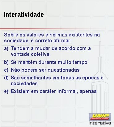 Interatividade Sobre os valores e normas existentes na sociedade, é correto afirmar: a) Tendem