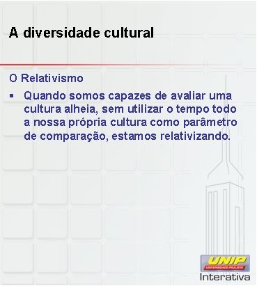A diversidade cultural O Relativismo § Quando somos capazes de avaliar uma cultura alheia,