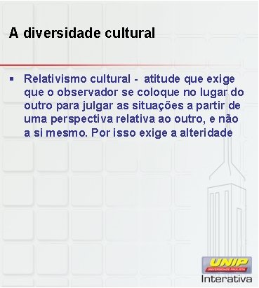 A diversidade cultural § Relativismo cultural - atitude que exige que o observador se