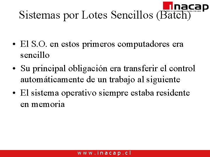 Sistemas por Lotes Sencillos (Batch) • El S. O. en estos primeros computadores era Sistemas por Lotes Sencillos (Batch) • El S. O. en estos primeros computadores era