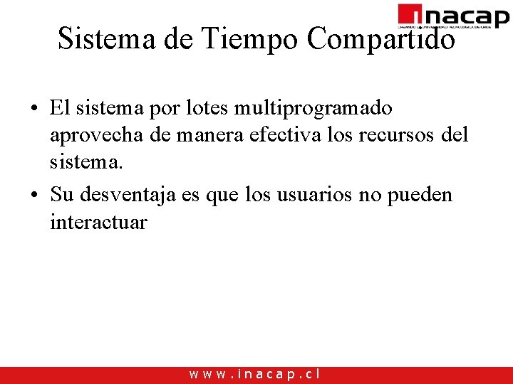 Sistema de Tiempo Compartido • El sistema por lotes multiprogramado aprovecha de manera efectiva Sistema de Tiempo Compartido • El sistema por lotes multiprogramado aprovecha de manera efectiva