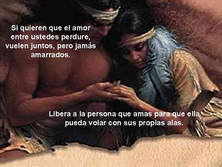 Si quieren que el amor entre ustedes perdure, vuelen juntos, pero jamás amarrados. Libera Si quieren que el amor entre ustedes perdure, vuelen juntos, pero jamás amarrados. Libera