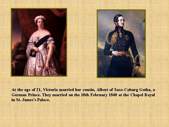 At the age of 21, Victoria married her cousin, Albert of Saxe-Coburg Gotha, a