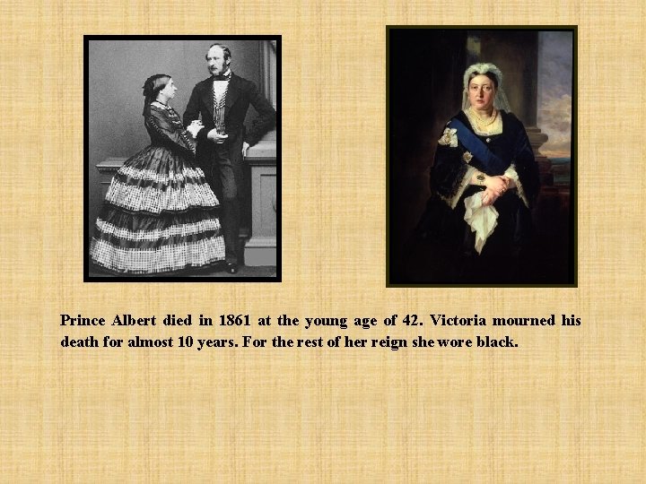 Prince Albert died in 1861 at the young age of 42. Victoria mourned his