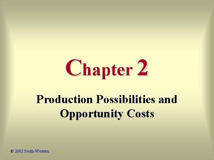 Chapter 2 Production Possibilities and Opportunity Costs © 2002 South-Western 