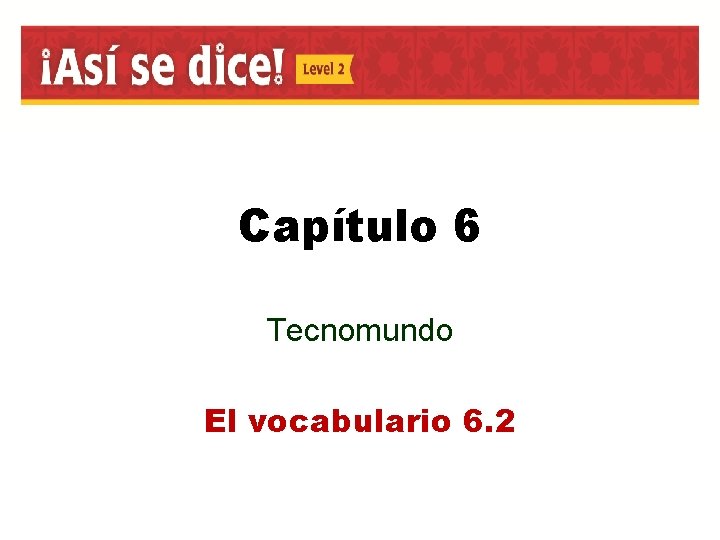 Capítulo 6 Tecnomundo El vocabulario 6. 2 