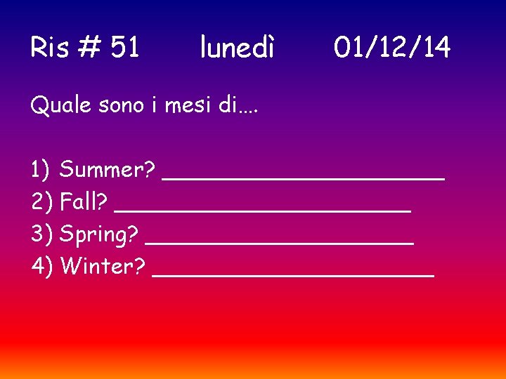 Ris # 51 lunedì 01/12/14 Quale sono i mesi di…. 1) Summer? __________ 2)