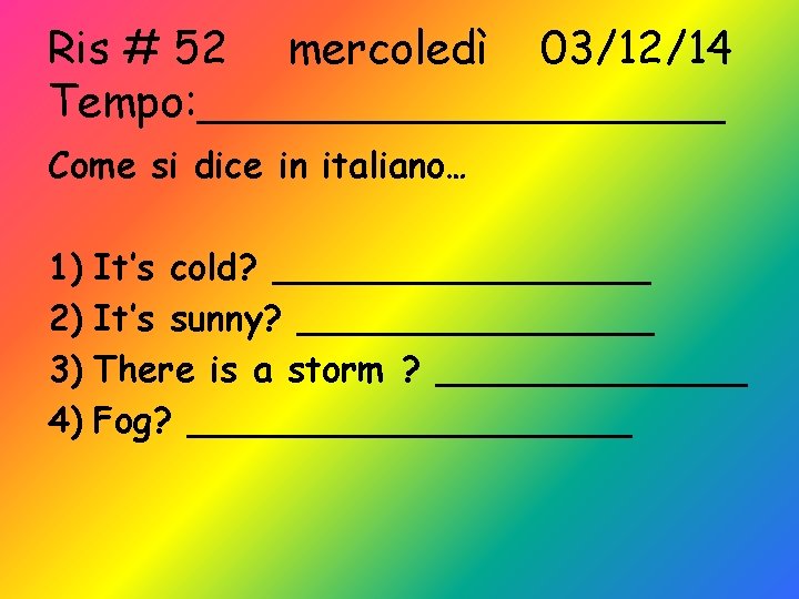 Ris # 52 mercoledì 03/12/14 Tempo: __________ Come si dice in italiano… 1) It’s