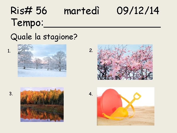 Ris# 56 martedì 09/12/14 Tempo: __________ Quale la stagione? 1. 3. 2. 4. 