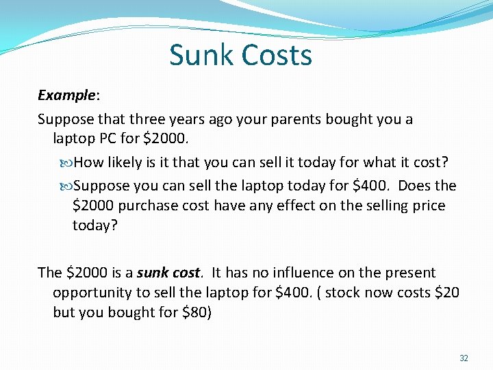 Sunk Costs Example: Suppose that three years ago your parents bought you a laptop