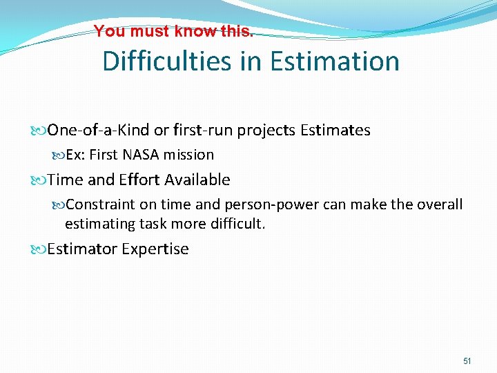 You must know this. Difficulties in Estimation One-of-a-Kind or first-run projects Estimates Ex: First
