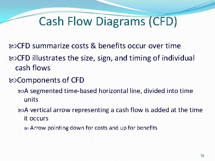 Cash Flow Diagrams (CFD) CFD summarize costs & benefits occur over time CFD illustrates