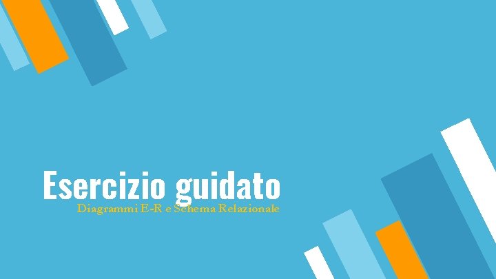 Esercizio guidato Diagrammi E-R e Schema Relazionale 