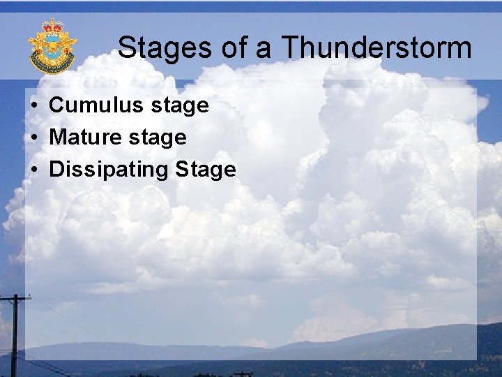 Stages of a Thunderstorm • Cumulus stage • Mature stage • Dissipating Stage Stages of a Thunderstorm • Cumulus stage • Mature stage • Dissipating Stage