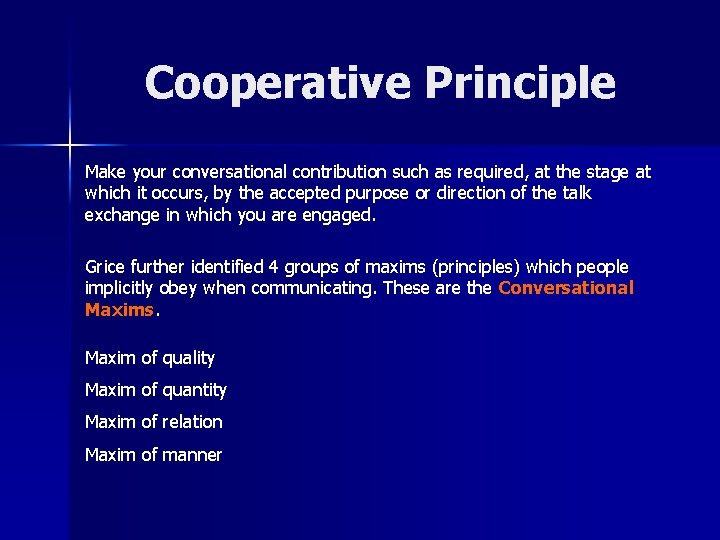 Cooperative Principle Make your conversational contribution such as required, at the stage at which
