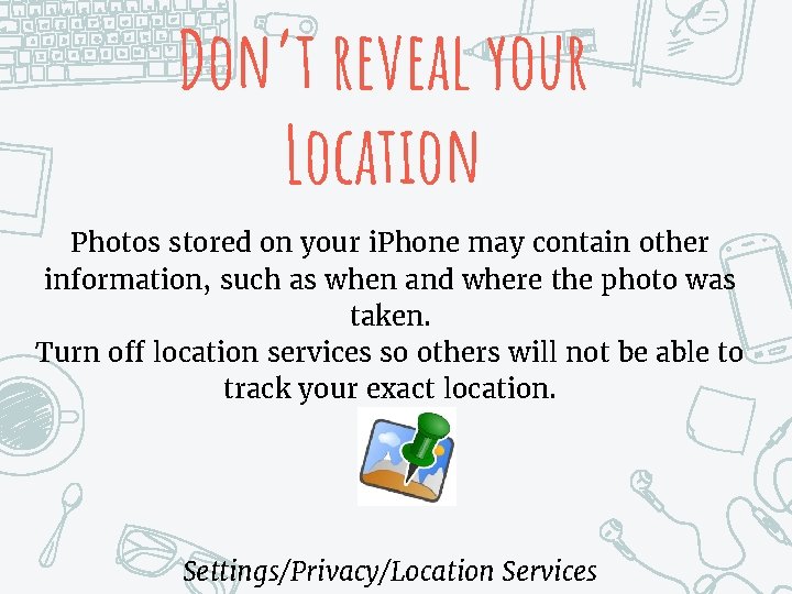 Don’t reveal your Location Photos stored on your i. Phone may contain other information,