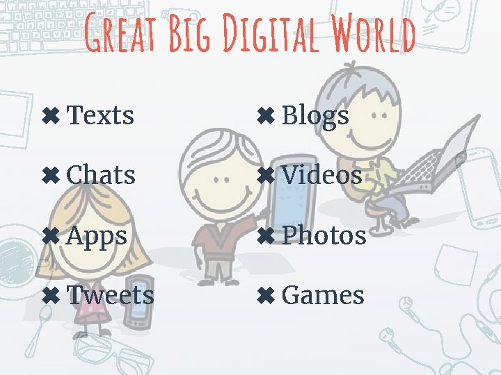 Great Big Digital World ✖ Texts ✖ Blogs ✖ Chats ✖ Videos ✖ Apps