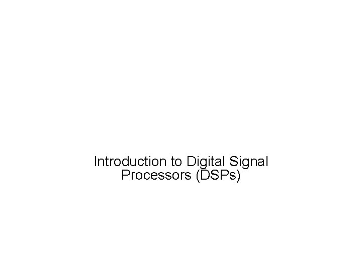 Introduction to Digital Signal Processors (DSPs) 