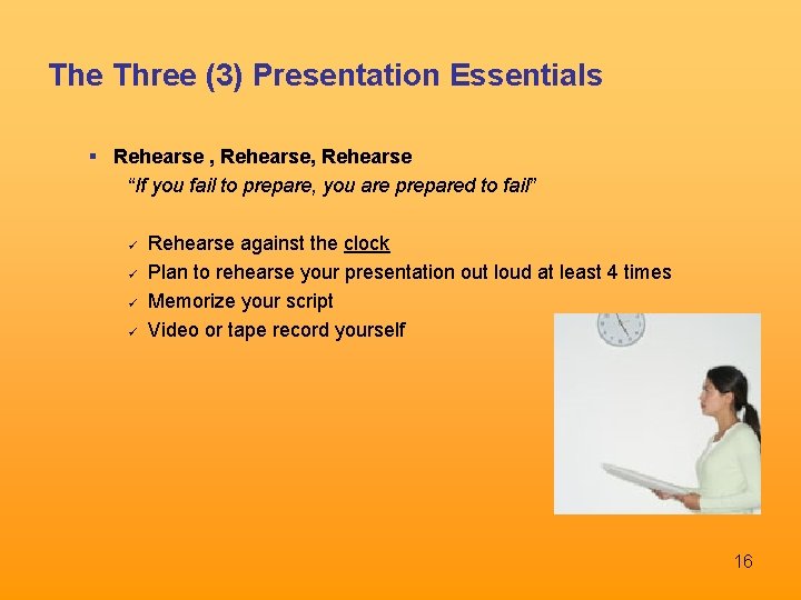 The Three (3) Presentation Essentials Rehearse , Rehearse “If you fail to prepare, you