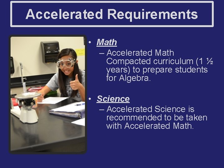 Accelerated Requirements • Math – Accelerated Math Compacted curriculum (1 ½ years) to prepare