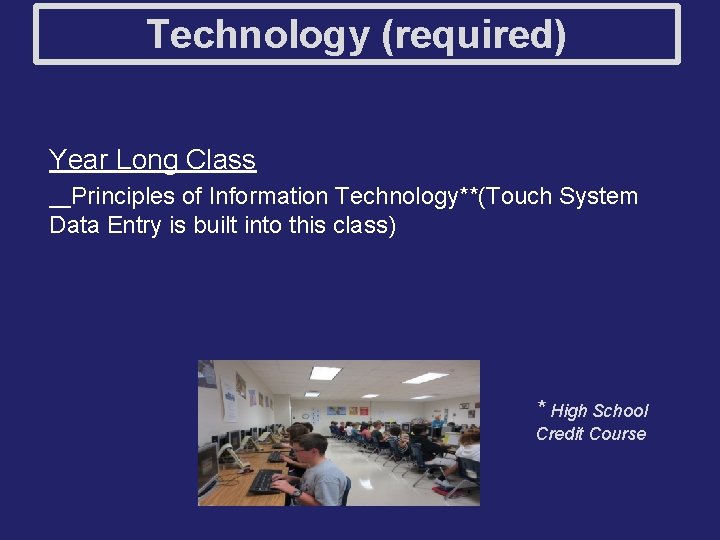 Technology (required) Year Long Class __Principles of Information Technology**(Touch System Data Entry is built