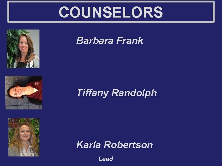 COUNSELORS Barbara Frank Tiffany Randolph Karla Robertson Lead 