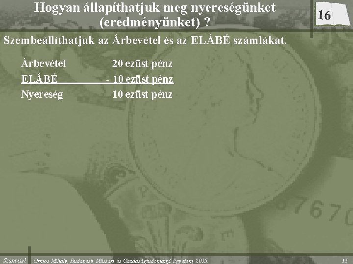 Hogyan állapíthatjuk meg nyereségünket (eredményünket) ? 16 Szembeállíthatjuk az Árbevétel és az ELÁBÉ számlákat.