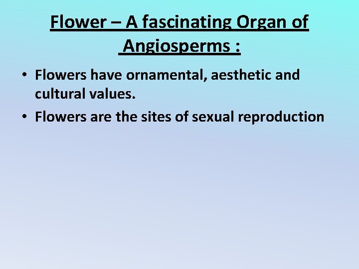 Flower – A fascinating Organ of Angiosperms : • Flowers have ornamental, aesthetic and