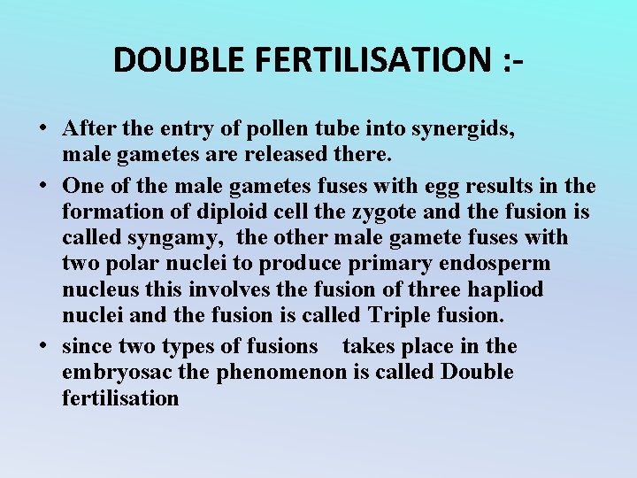 DOUBLE FERTILISATION : • After the entry of pollen tube into synergids, male gametes