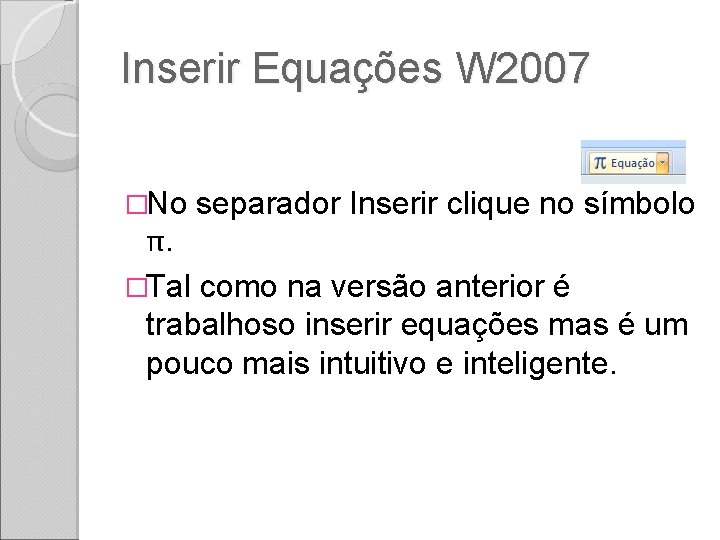 Inserir Equações W 2007 �No separador Inserir clique no símbolo π. �Tal como na